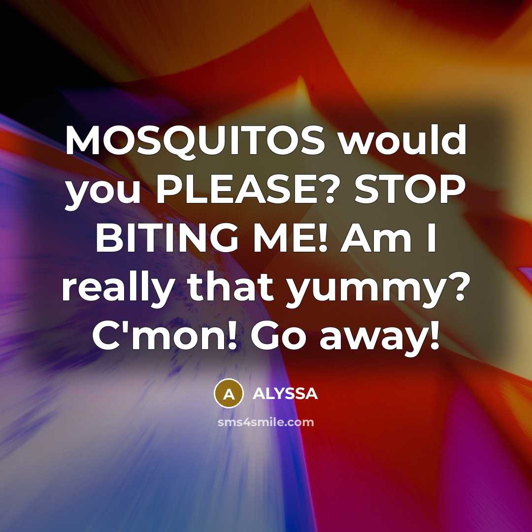 “MOSQUITOS would you PLEASE? STOP BITING ME! Am I really that yummy? C'mon! Go away!” quote by ALYSSA