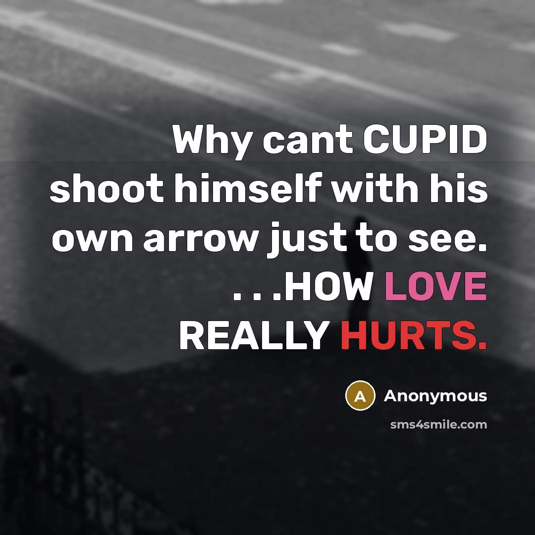 “Why cant CUPID shoot himself with his own arrow just to see. . . .HOW LOVE REALLY HURTS.” quote by Anonymous