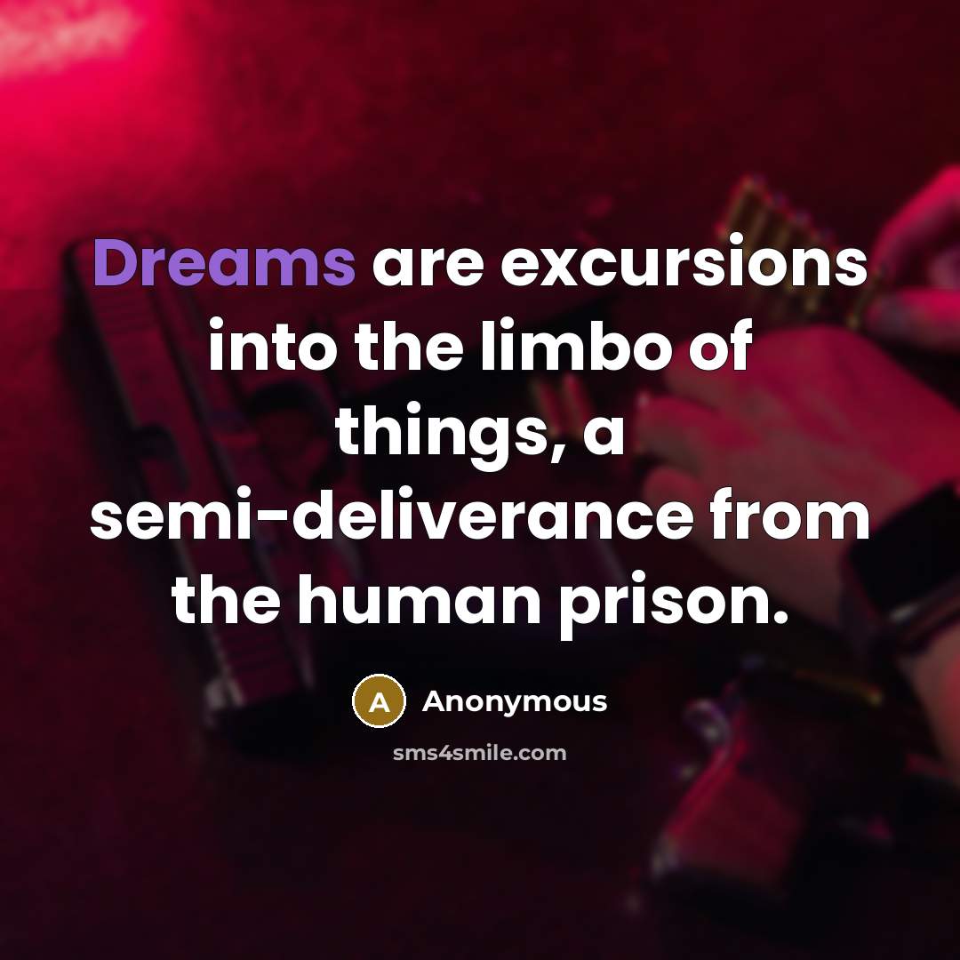 “Dreams are excursions into the limbo of things, a semi-deliverance from the human prison.” quote by Anonymous