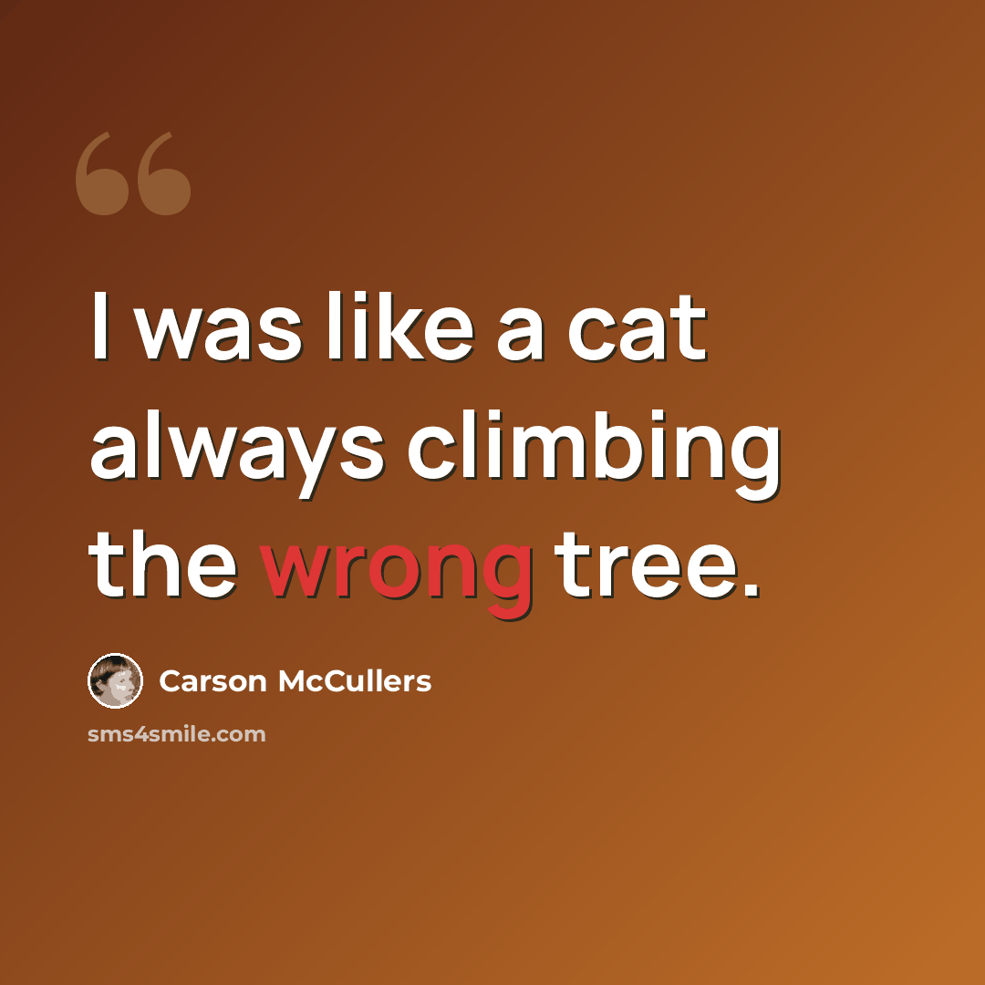 “I was like a cat always climbing the wrong tree.” quote by Carson McCullers
