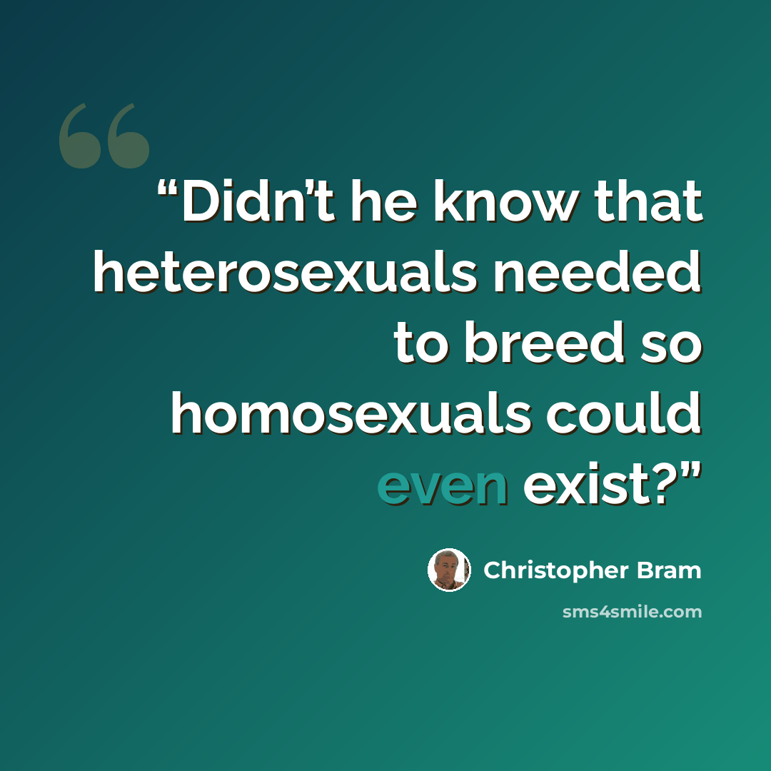 “Didn’t he know that heterosexuals needed to breed so homosexuals could even exist?” quote by Christopher Bram