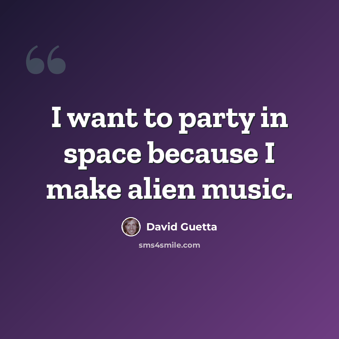 “I want to party in space because I make alien music.” quote by David Guetta