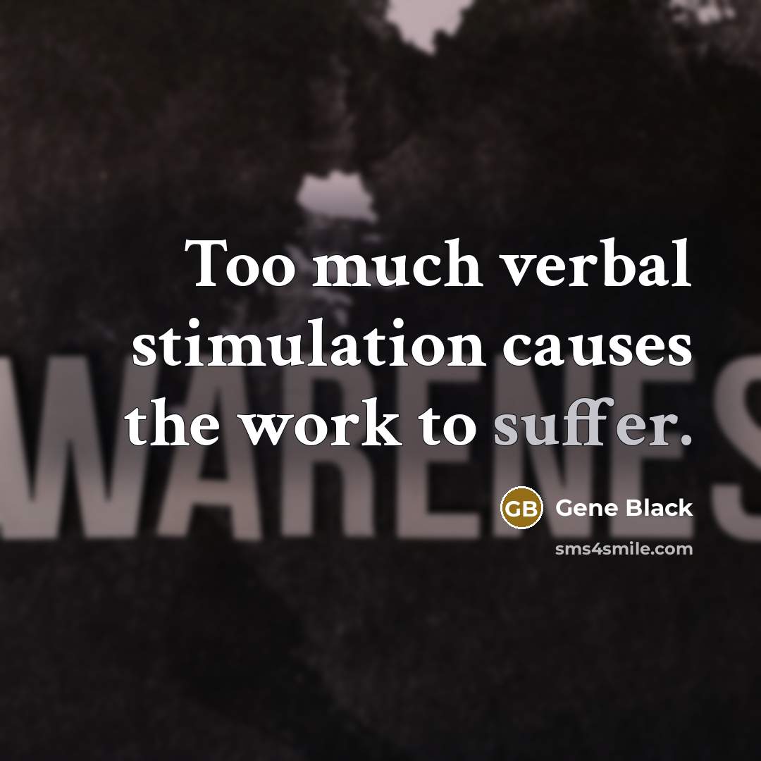 “Too much verbal stimulation causes the work to suffer.” quote by Gene Black