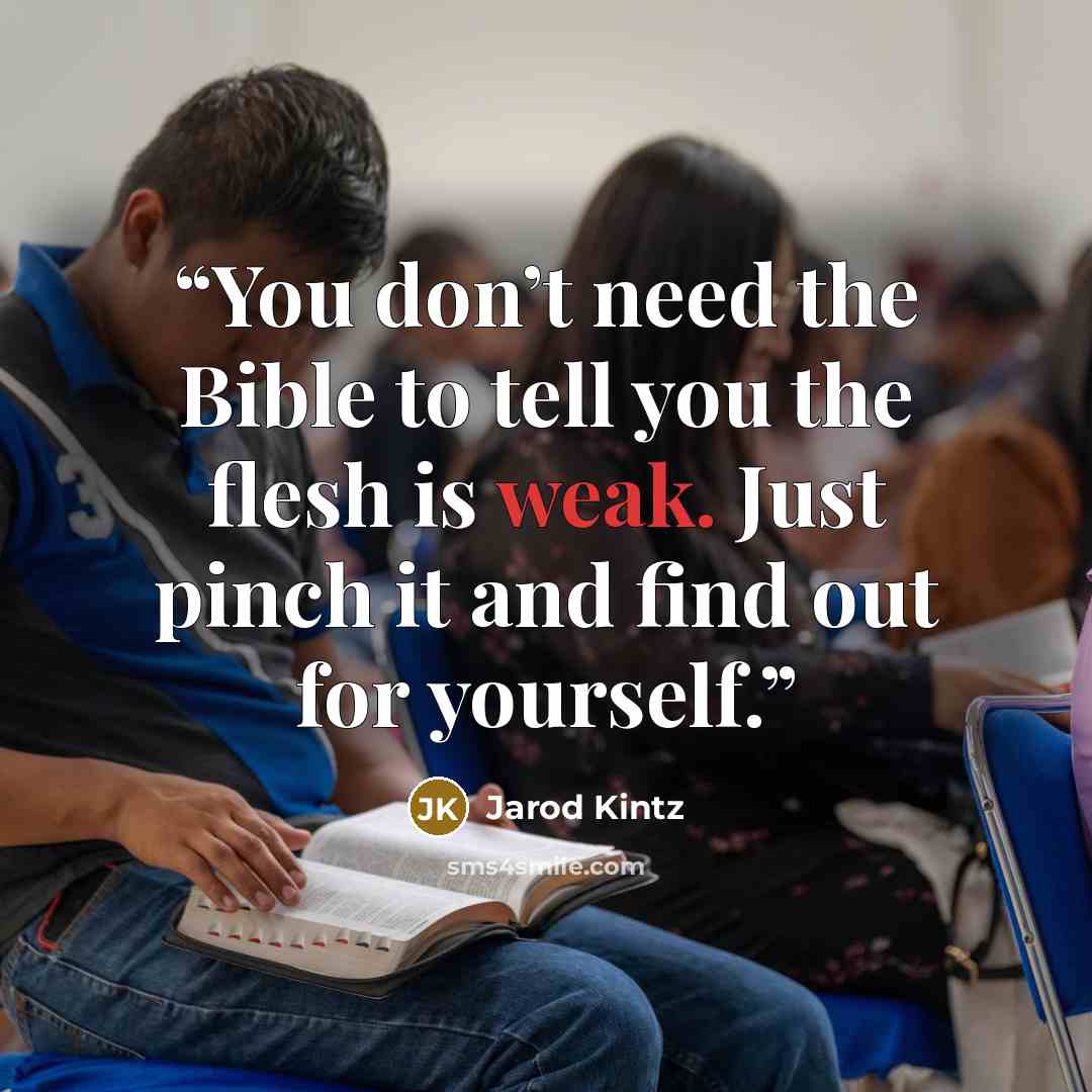 “You don’t need the Bible to tell you the flesh is weak. Just pinch it and find out for yourself.” quote by Jarod Kintz