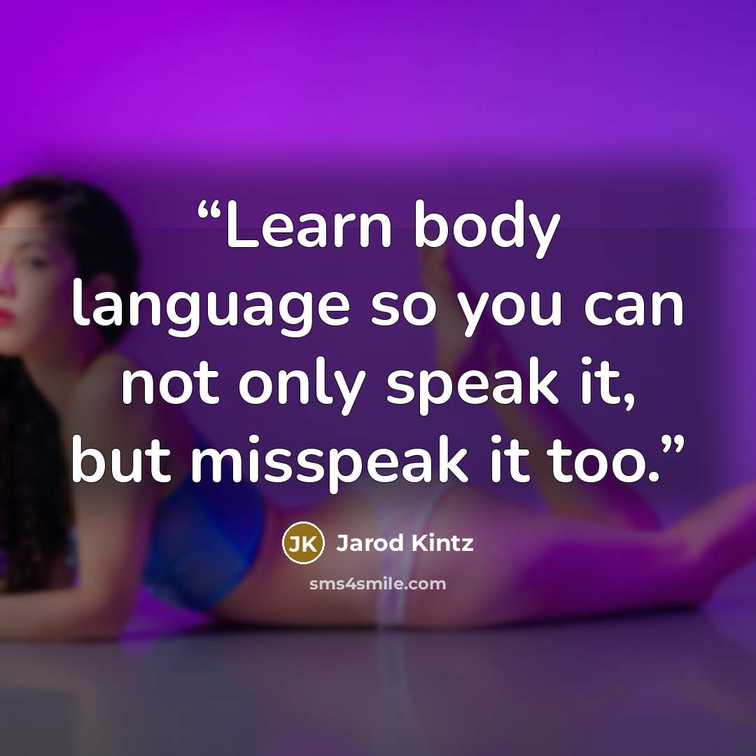 “Learn body language so you can not only speak it, but misspeak it too.” quote by Jarod Kintz