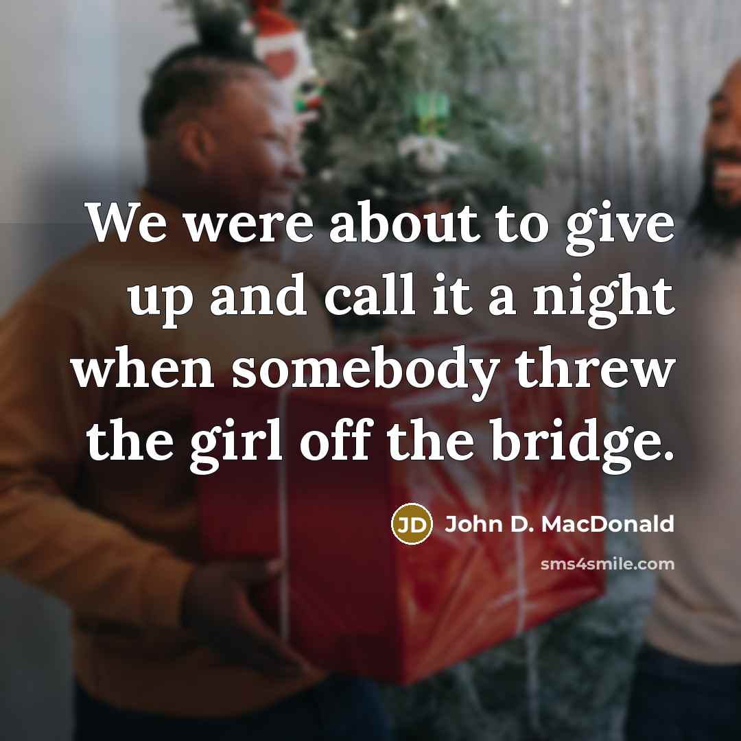 “We were about to give up and call it a night when somebody threw the girl off the bridge.” quote by John D. MacDonald