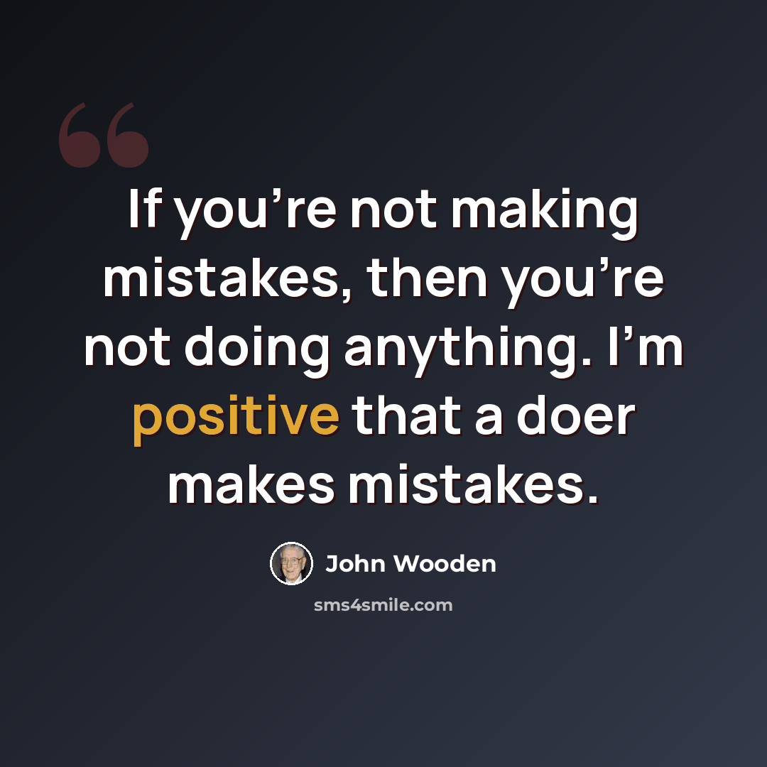“If you're not making mistakes, then you're not doing anything. I'm positive that a doer makes mistakes.” quote by John Wooden