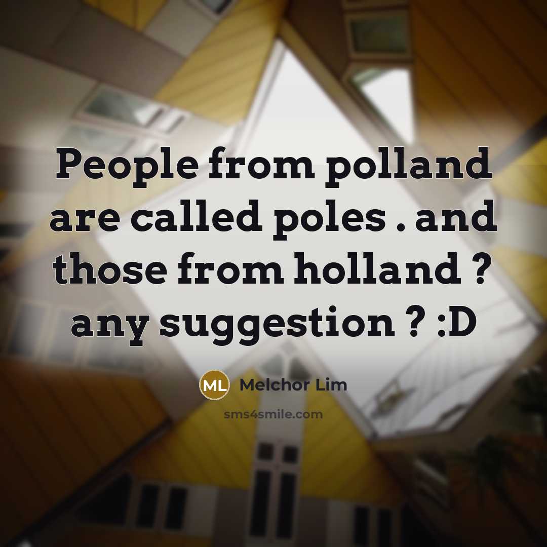 “People from polland are called poles . and those from holland ? any suggestion ? :D” quote by Melchor Lim