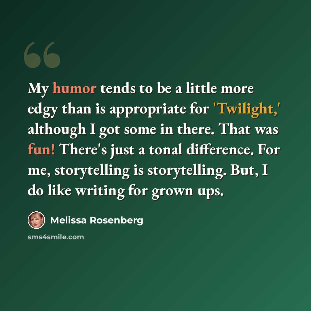 “My humor tends to be a little more edgy than is appropriate for 'Twilight,' although I got some in there. That was fun! There's just a tonal difference. For me, storytelling is storytelling. But, I do like writing for grown ups.” quote by Melissa Rosenberg