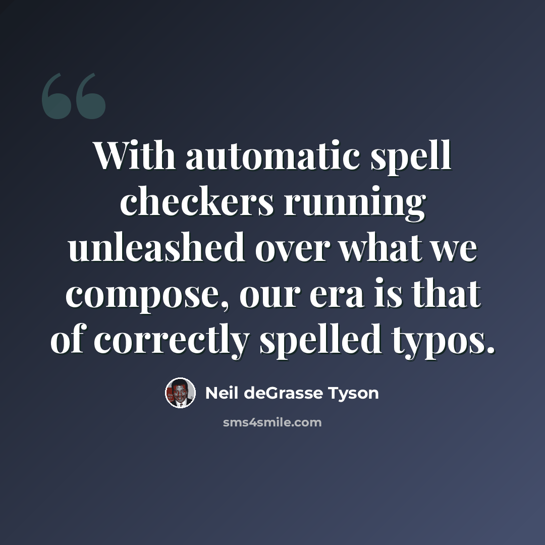 “With automatic spell checkers running unleashed over what we compose, our era is that of correctly spelled typos.” quote by Neil deGrasse Tyson