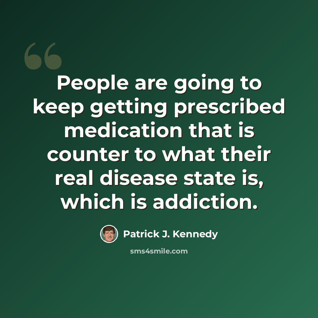 “People are going to keep getting prescribed medication that is counter to what their real disease state is, which is addiction.” quote by Patrick J. Kennedy
