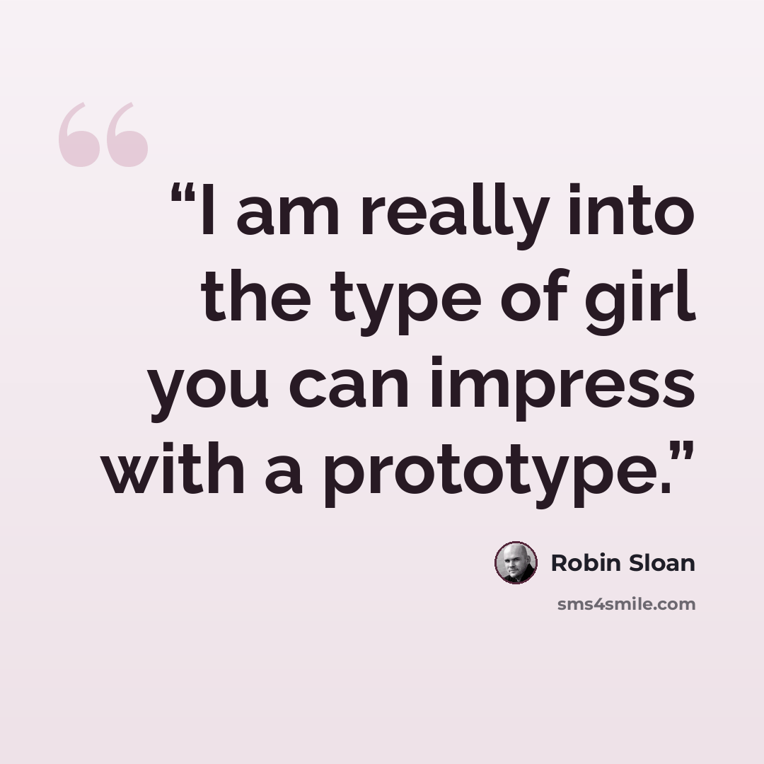 “I am really into the type of girl you can impress with a prototype.” quote by Robin Sloan