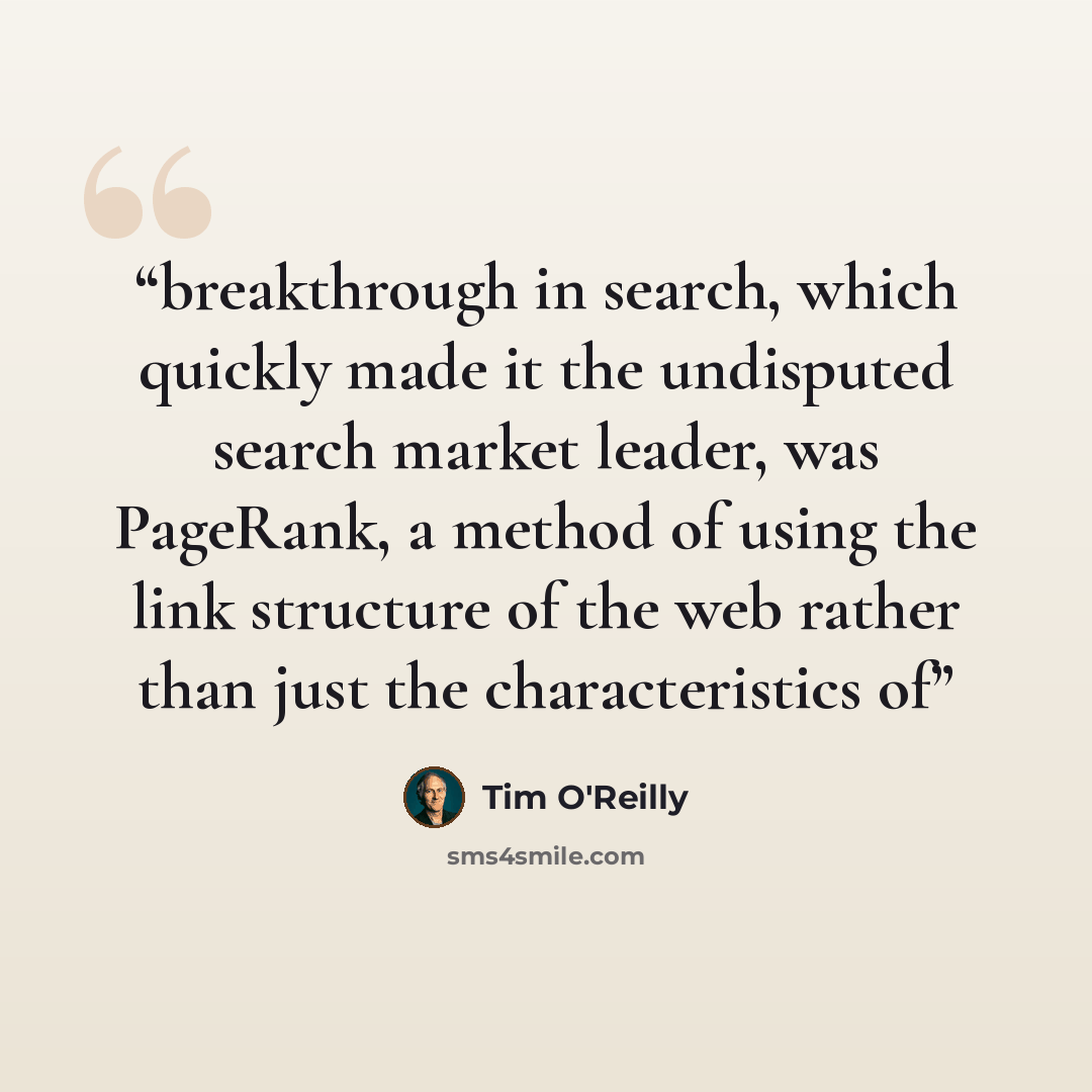“breakthrough in search, which quickly made it the undisputed search market leader, was PageRank, a method of using the link structure of the web rather than just the characteristics of” quote by Tim O'Reilly
