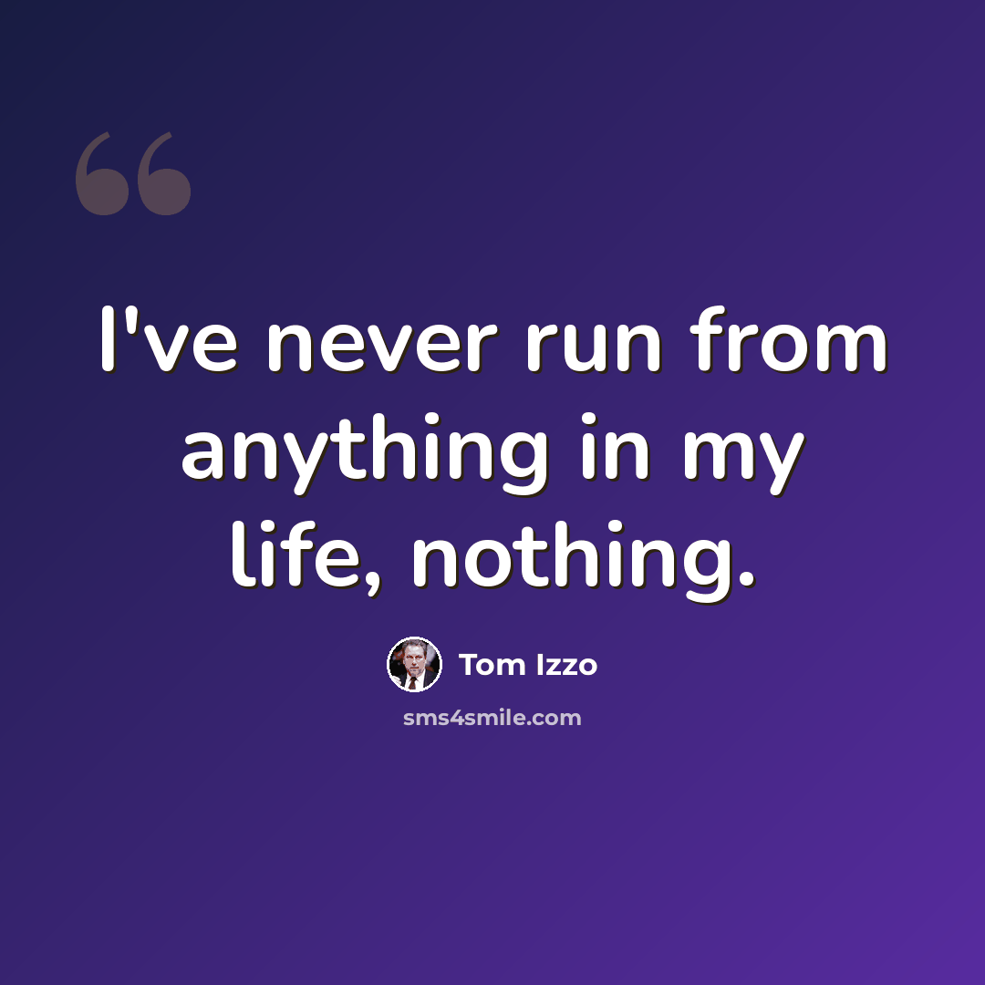 “I've never run from anything in my life, nothing.” quote by Tom Izzo