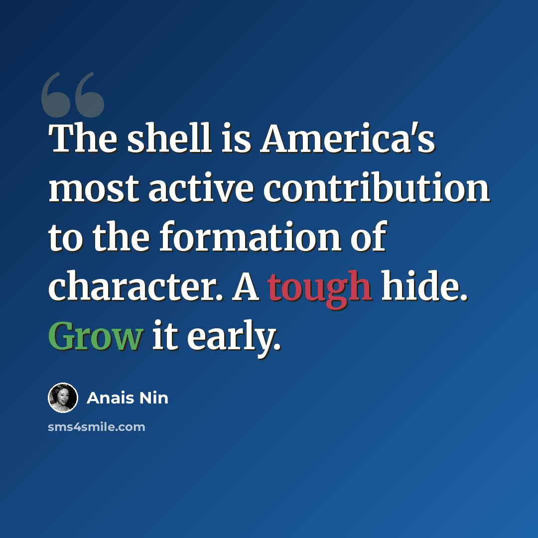 “The shell is America's most active contribution to the formation of character. A tough hide. Grow it early.” quote by Anais Nin