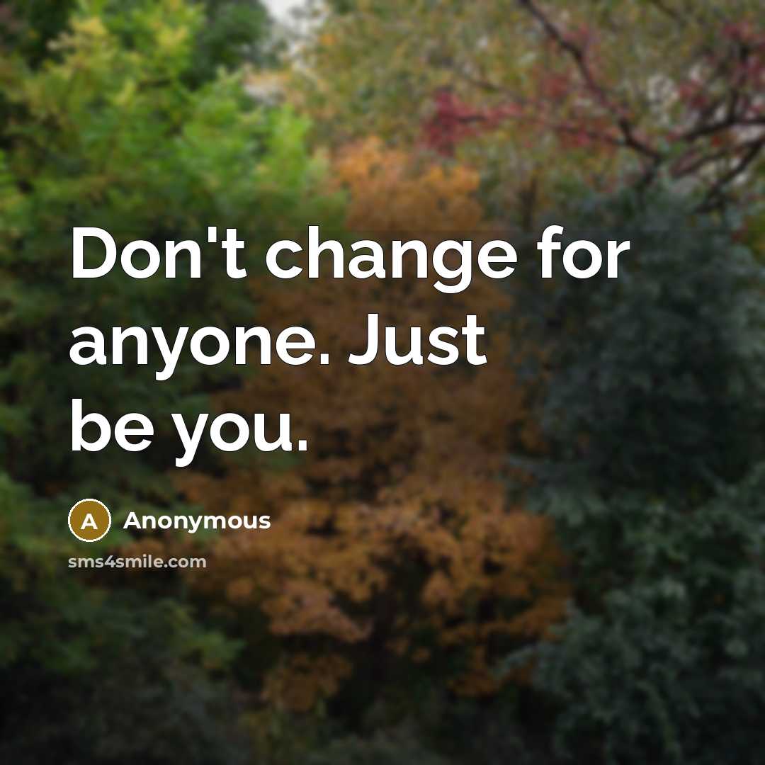 “Don't change for anyone. Just be you.” quote by Anonymous