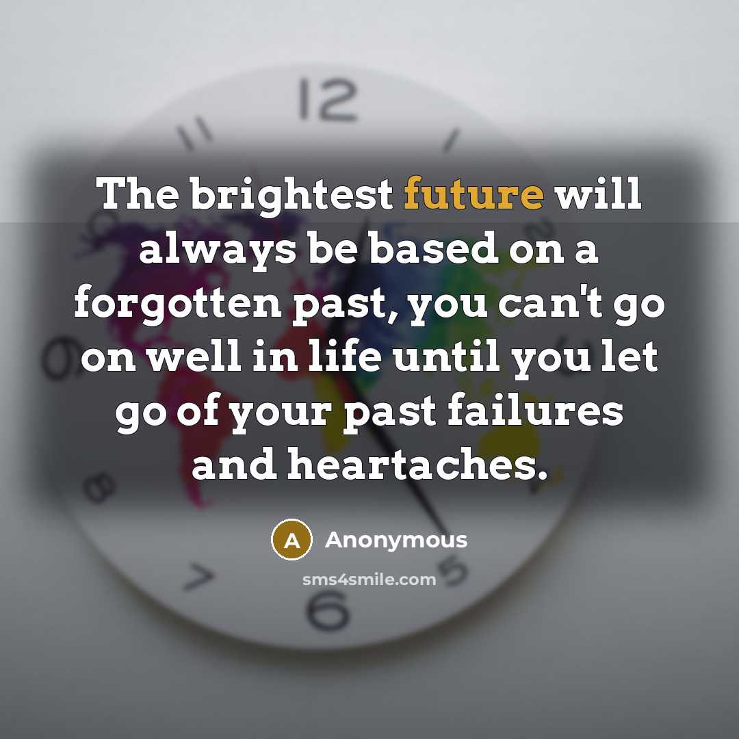 “The brightest future will always be based on a forgotten past, you can't go on well in life until you let go of your past failures and heartaches.” quote by Anonymous