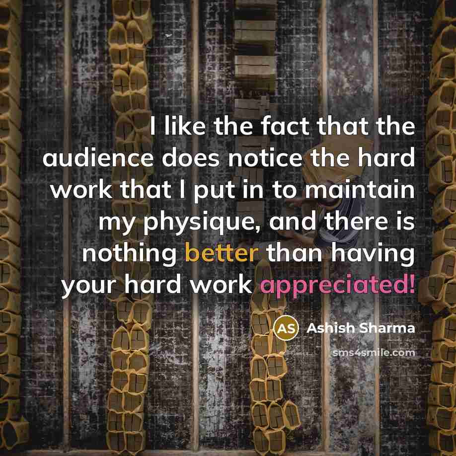 “I like the fact that the audience does notice the hard work that I put in to maintain my physique, and there is nothing better than having your hard work appreciated!” quote by Ashish Sharma