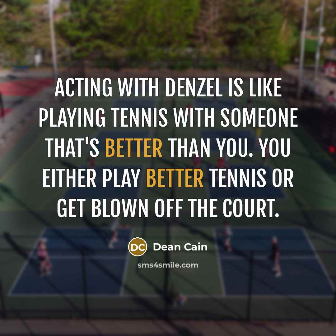 “Acting with Denzel is like playing tennis with someone that's better than you. You either play better tennis or get blown off the court.” quote by Dean Cain