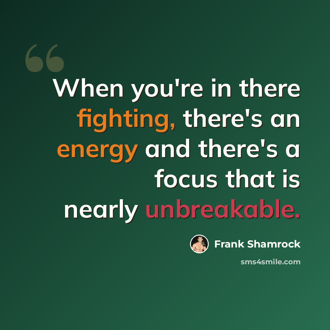 “When you're in there fighting, there's an energy and there's a focus that is nearly unbreakable.” quote by Frank Shamrock