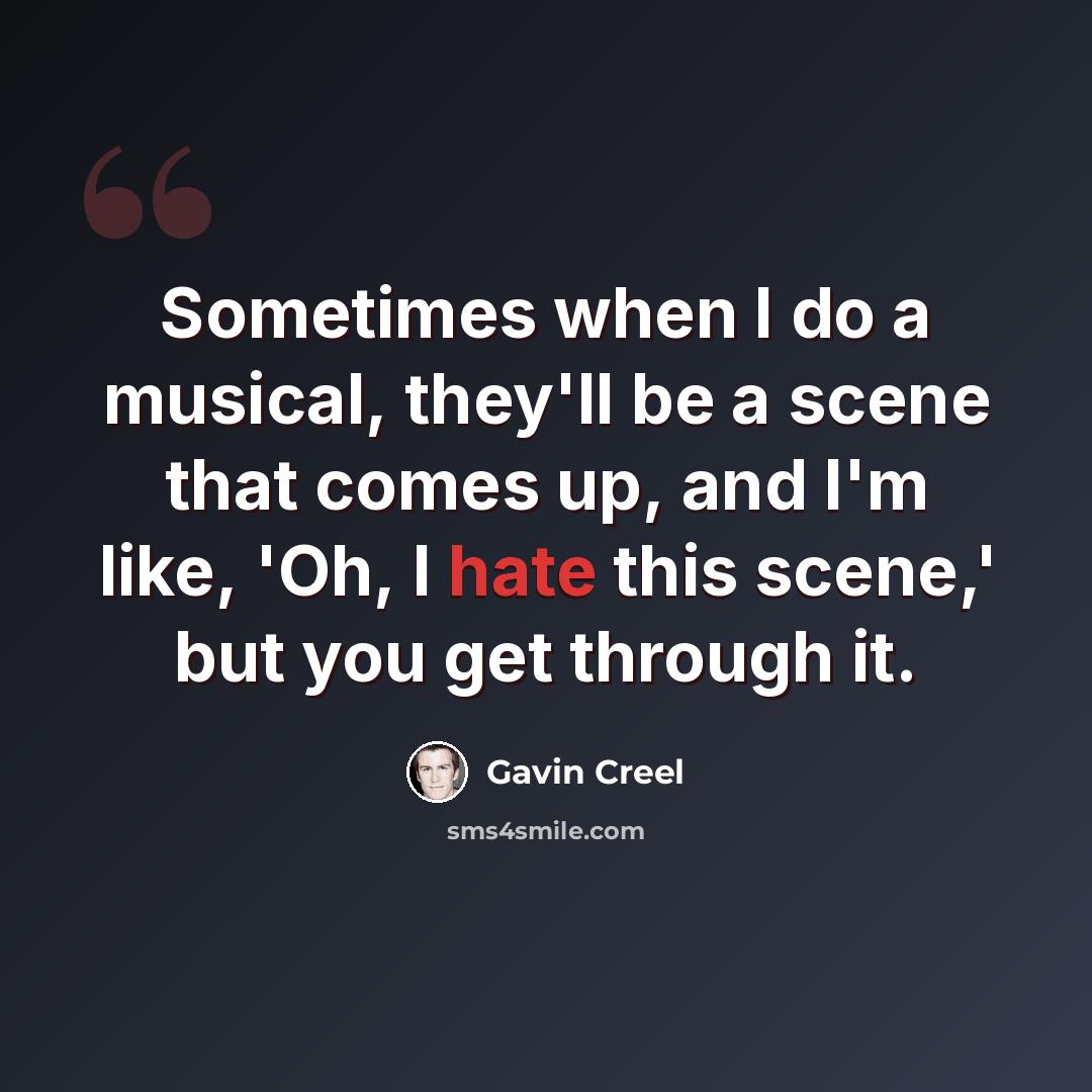 “Sometimes when I do a musical, they'll be a scene that comes up, and I'm like, 'Oh, I hate this scene,' but you get through it.” quote by Gavin Creel