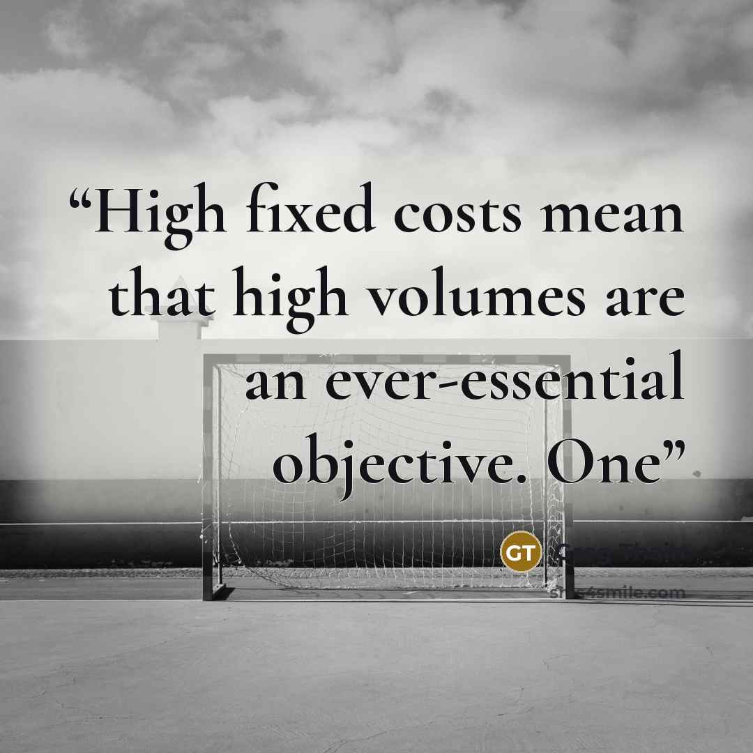 “High fixed costs mean that high volumes are an ever-essential objective. One” quote by Greg Thain