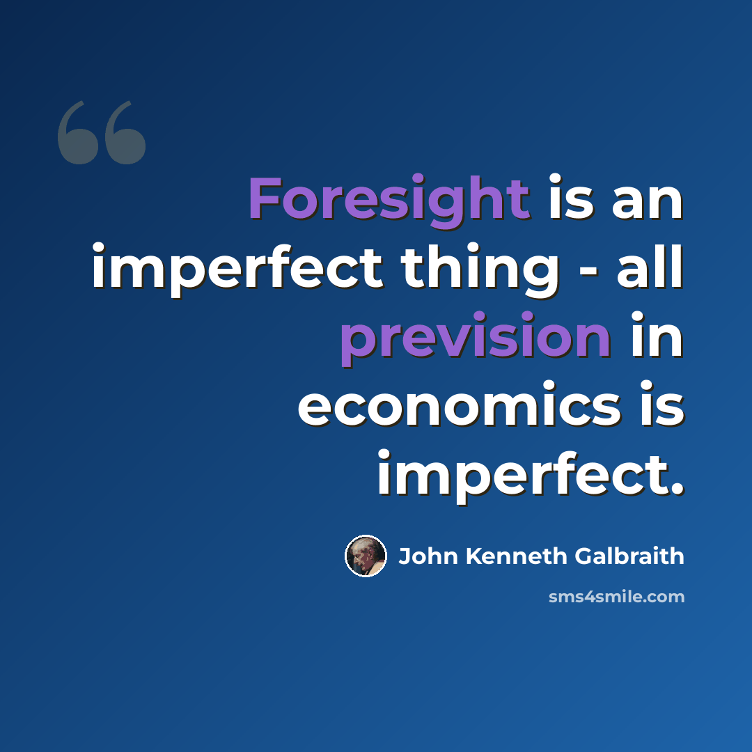 “Foresight is an imperfect thing - all prevision in economics is imperfect.” quote by John Kenneth Galbraith