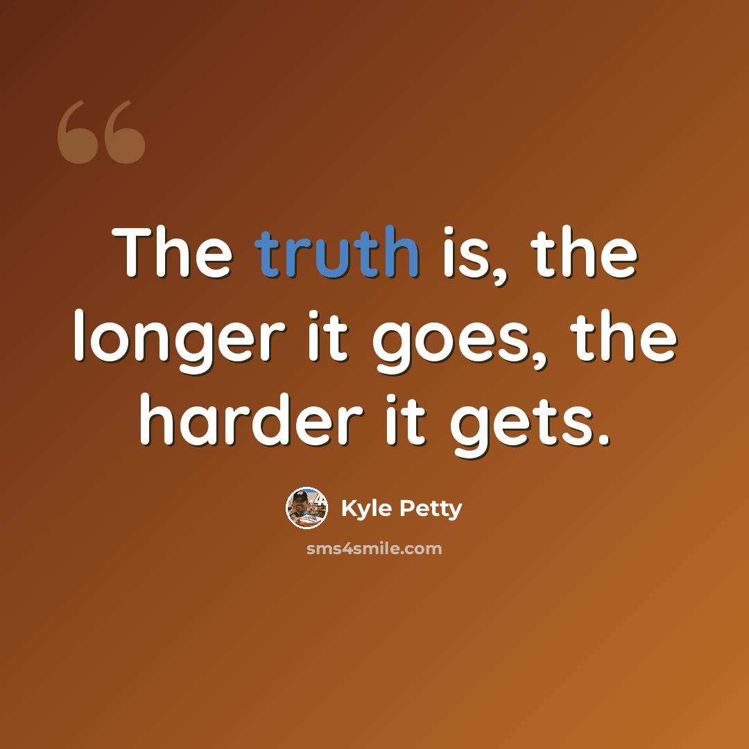 “The truth is, the longer it goes, the harder it gets.” quote by Kyle Petty