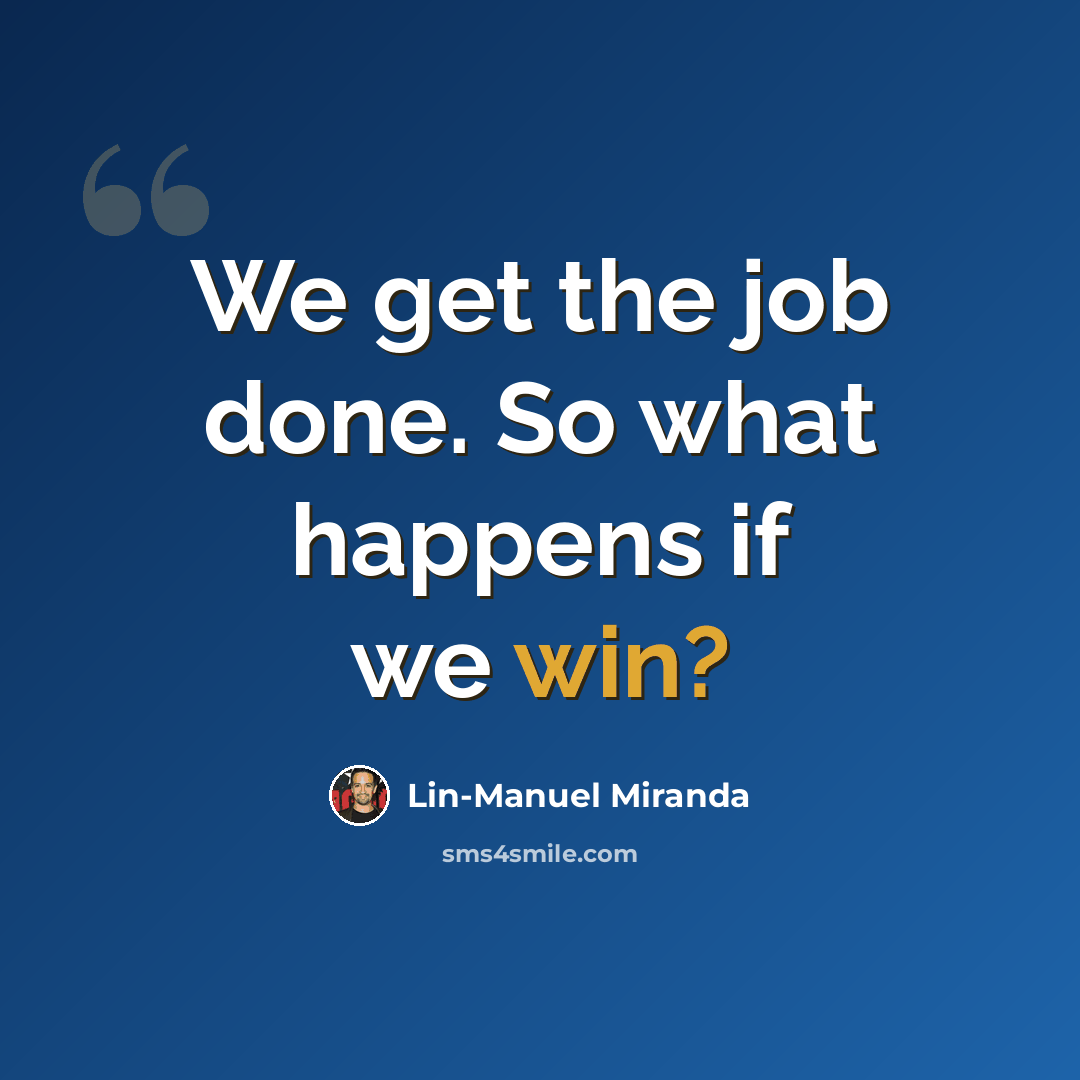 “We get the job done. So what happens if we win?” quote by Lin-Manuel Miranda