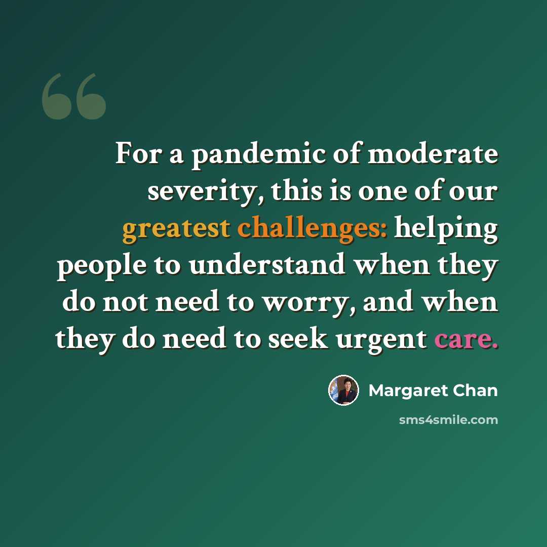 “For a pandemic of moderate severity, this is one of our greatest challenges: helping people to understand when they do not need to worry, and when they do need to seek urgent care.” quote by Margaret Chan