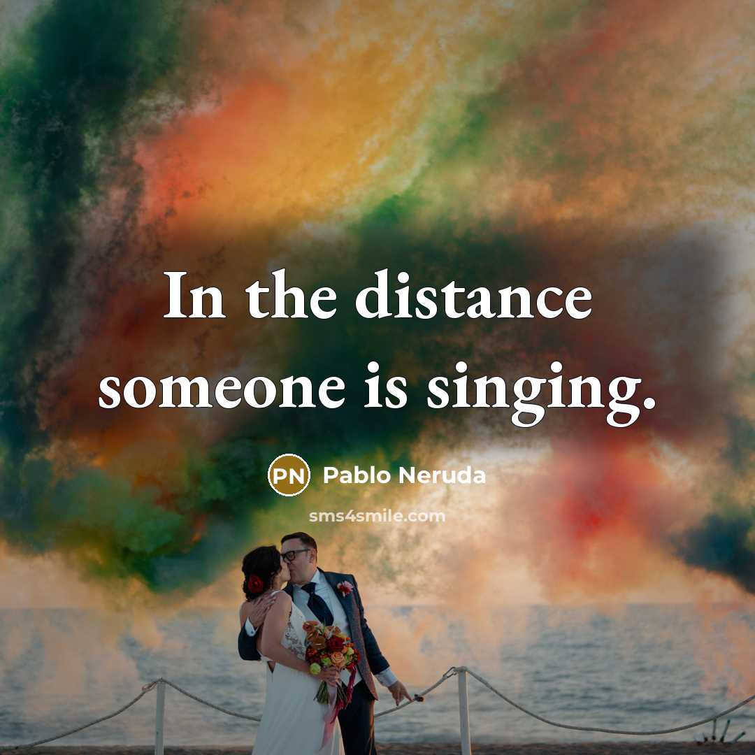 “In the distance someone is singing.” quote by Pablo Neruda