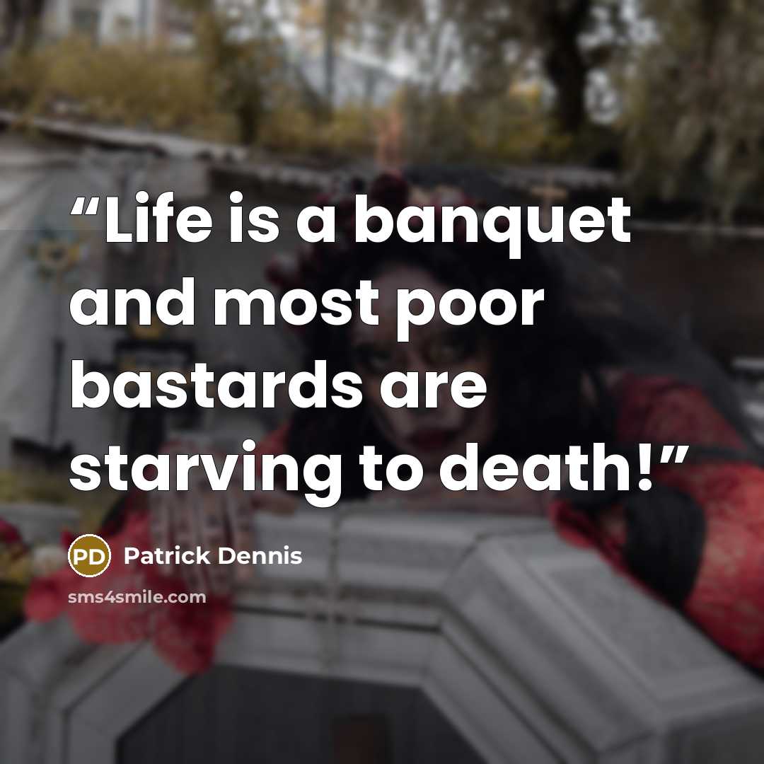 “Life is a banquet and most poor bastards are starving to death!” quote by Patrick Dennis