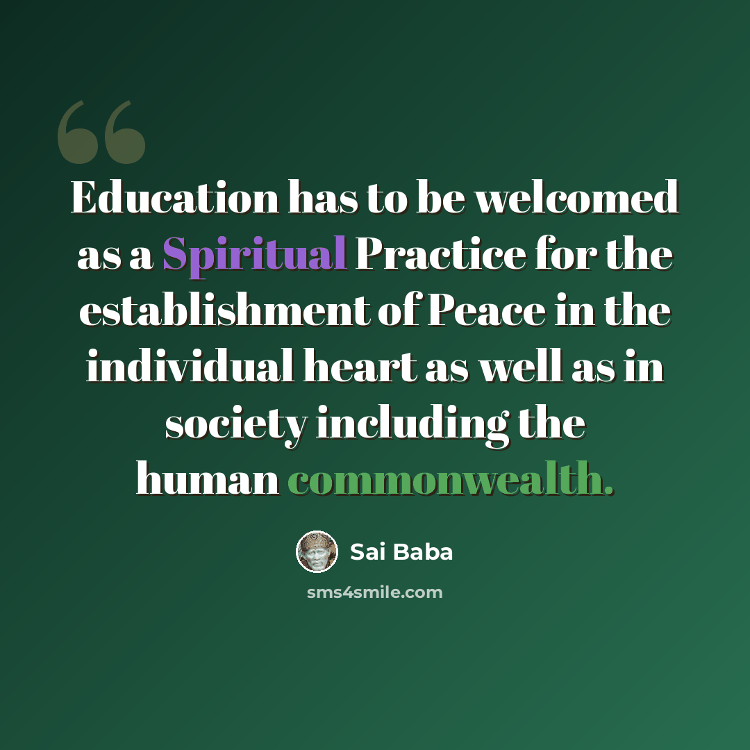 “Education has to be welcomed as a Spiritual Practice for the establishment of Peace in the individual heart as well as in society including the human commonwealth.” quote by Sai Baba
