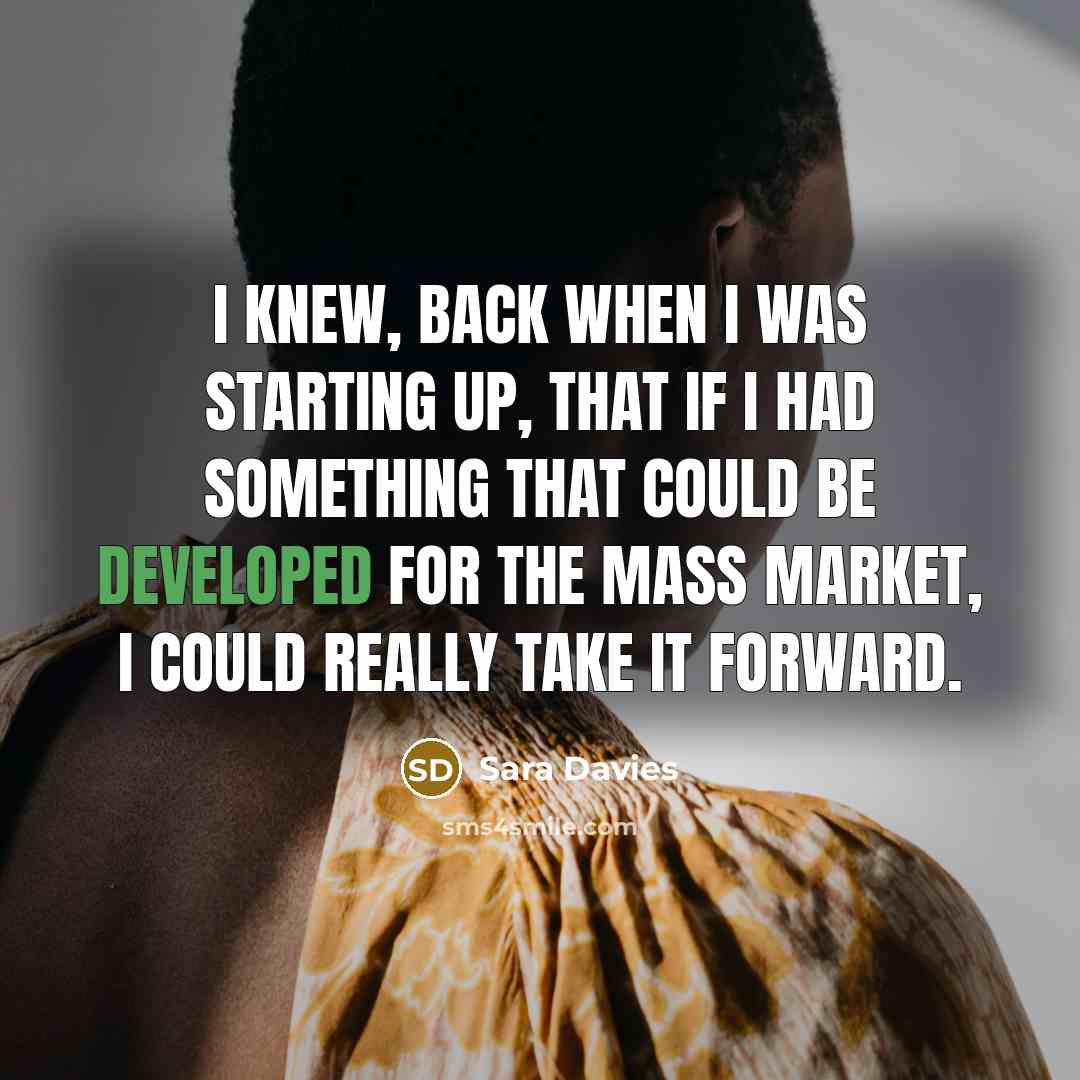“I knew, back when I was starting up, that if I had something that could be developed for the mass market, I could really take it forward.” quote by Sara Davies