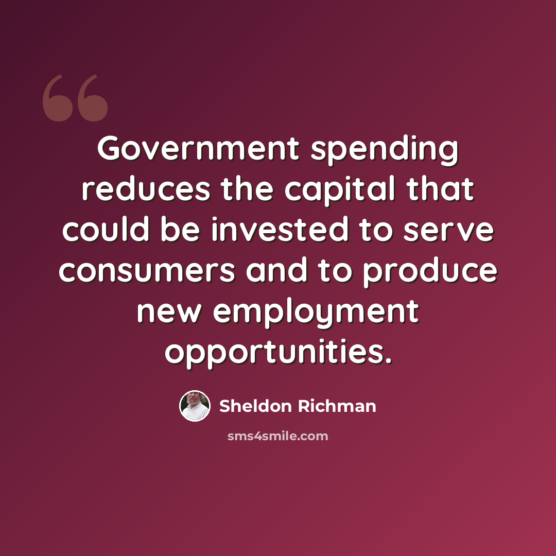 “Government spending reduces the capital that could be invested to serve consumers and to produce new employment opportunities.” quote by Sheldon Richman