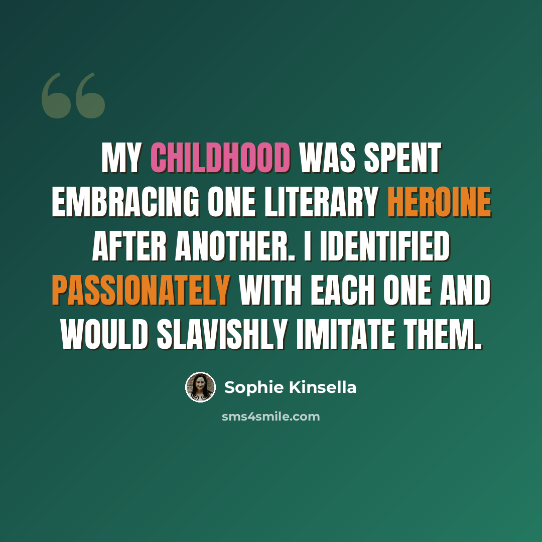 “My childhood was spent embracing one literary heroine after another. I identified passionately with each one and would slavishly imitate them.” quote by Sophie Kinsella