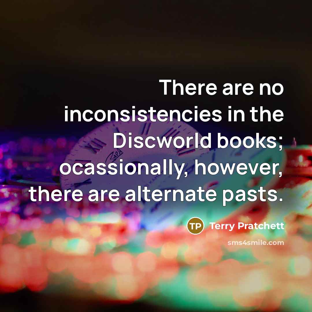 “There are no inconsistencies in the Discworld books; ocassionally, however, there are alternate pasts.” quote by Terry Pratchett
