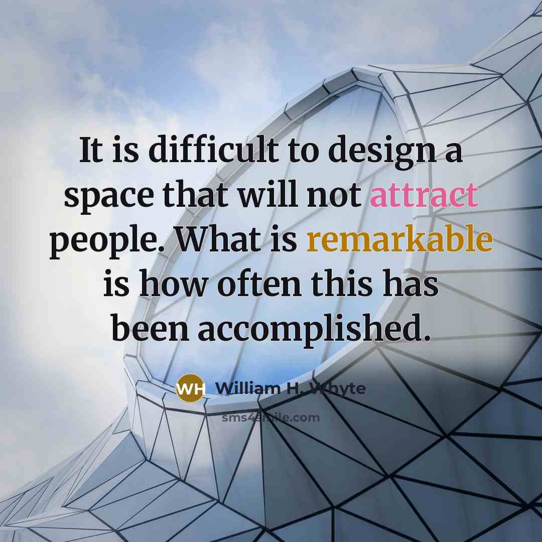 “It is difficult to design a space that will not attract people. What is remarkable is how often this has been accomplished.” quote by William H. Whyte