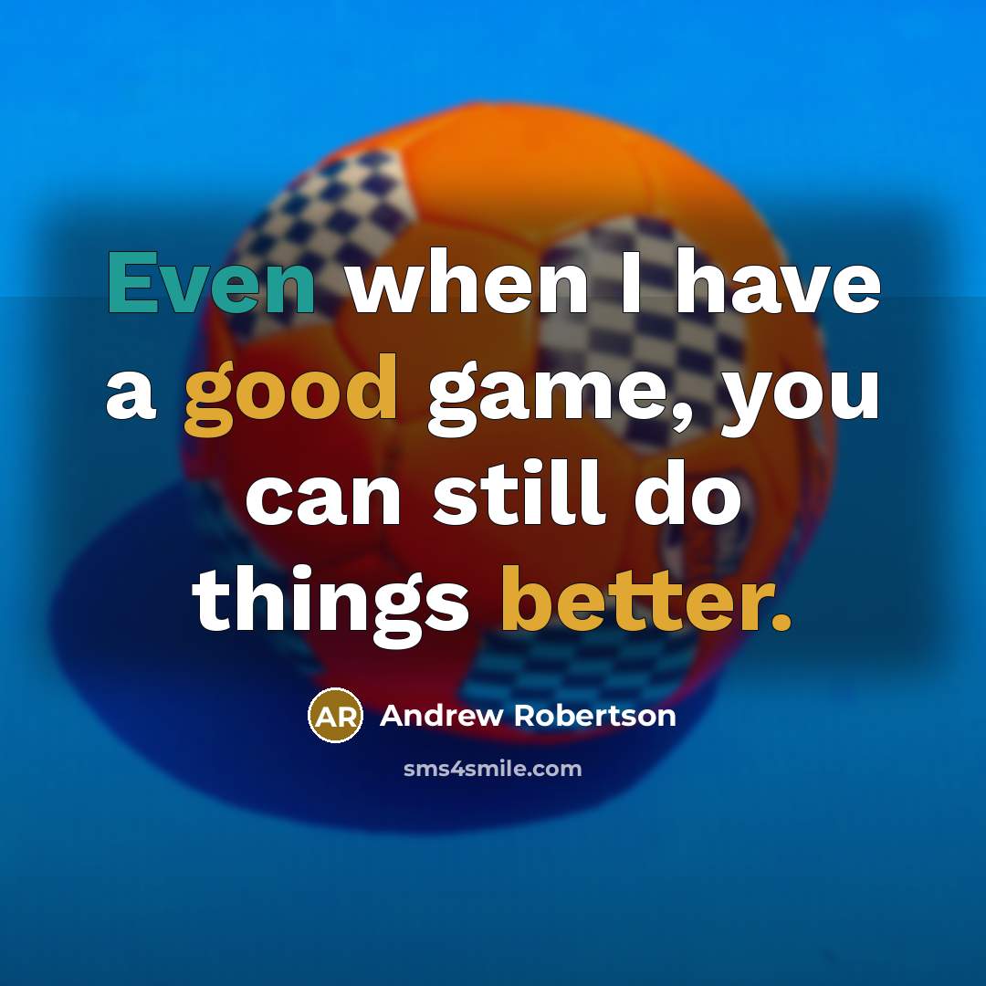 “Even when I have a good game, you can still do things better.” quote by Andrew Robertson