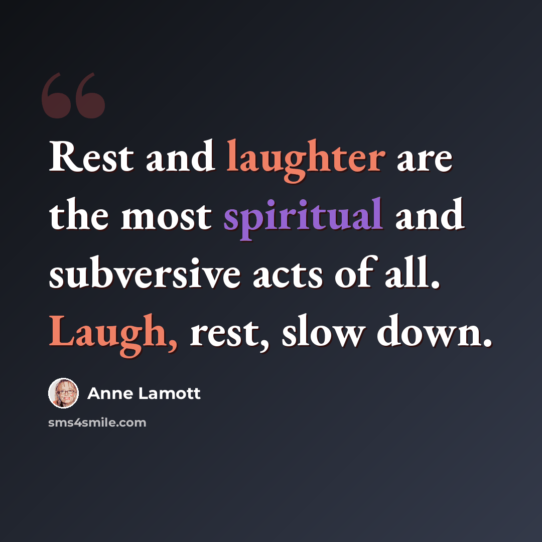 “Rest and laughter are the most spiritual and subversive acts of all. Laugh, rest, slow down.” quote by Anne Lamott