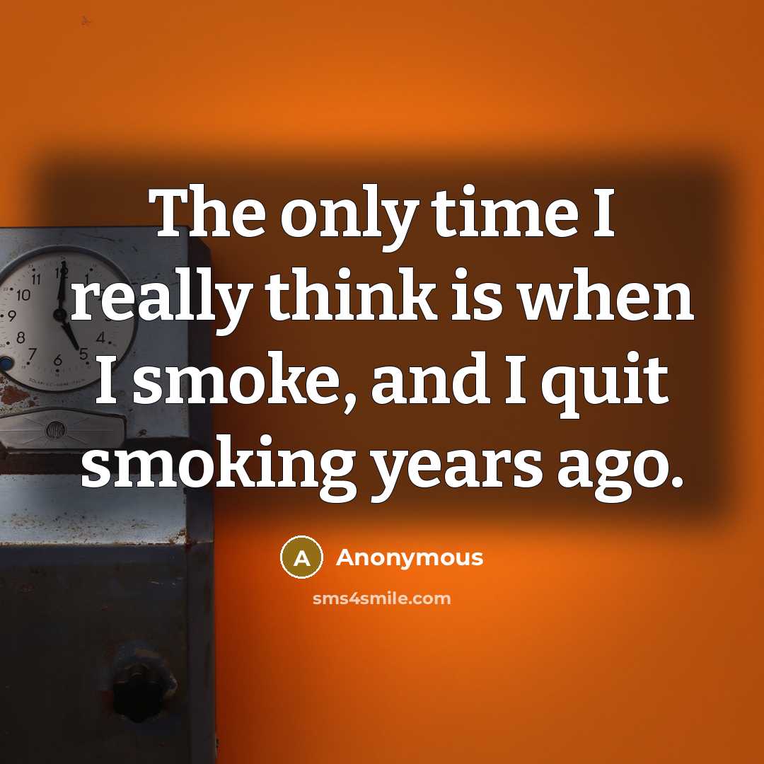 “The only time I really think is when I smoke, and I quit smoking years ago.” quote by Anonymous