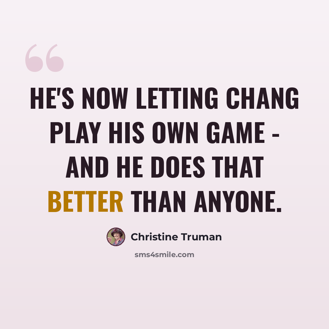 “He's now letting Chang play his own game - and he does that better than anyone.” quote by Christine Truman