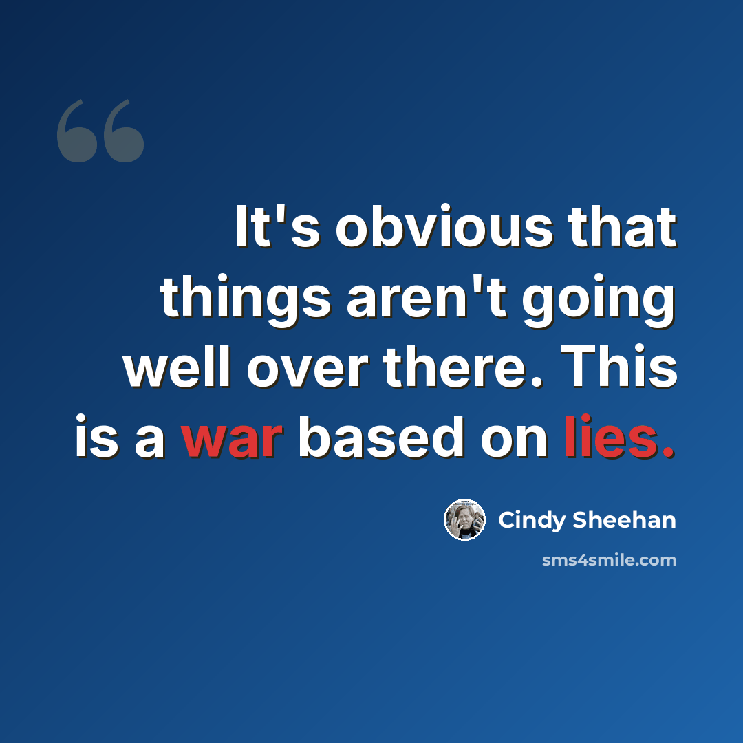“It's obvious that things aren't going well over there. This is a war based on lies.” quote by Cindy Sheehan