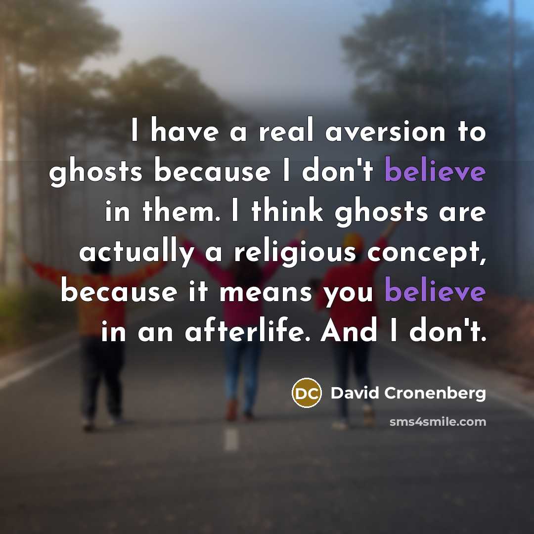 “I have a real aversion to ghosts because I don't believe in them. I think ghosts are actually a religious concept, because it means you believe in an afterlife. And I don't.” quote by David Cronenberg