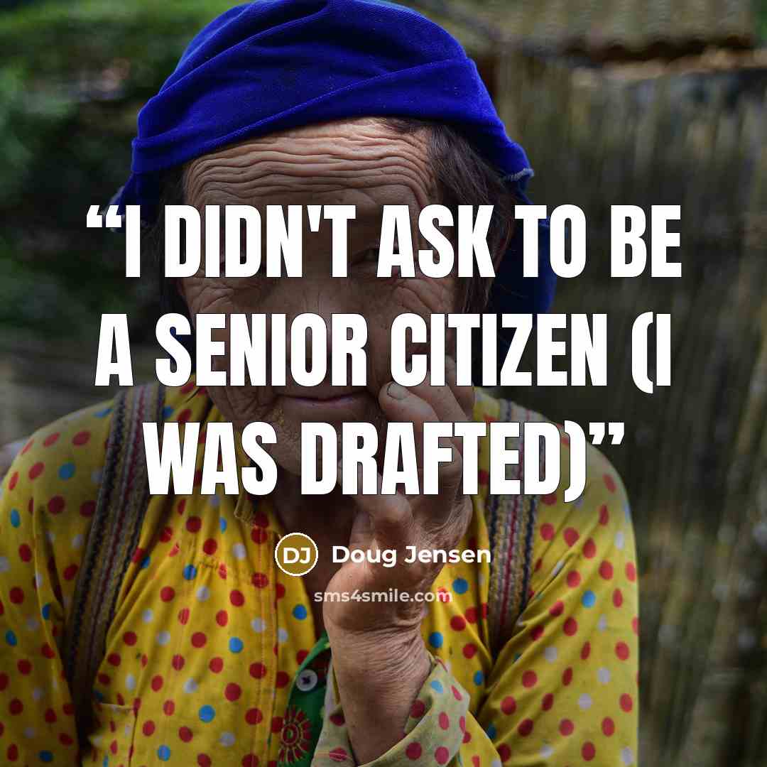 “I Didn't Ask to Be a Senior Citizen (I Was Drafted)” quote by Doug Jensen