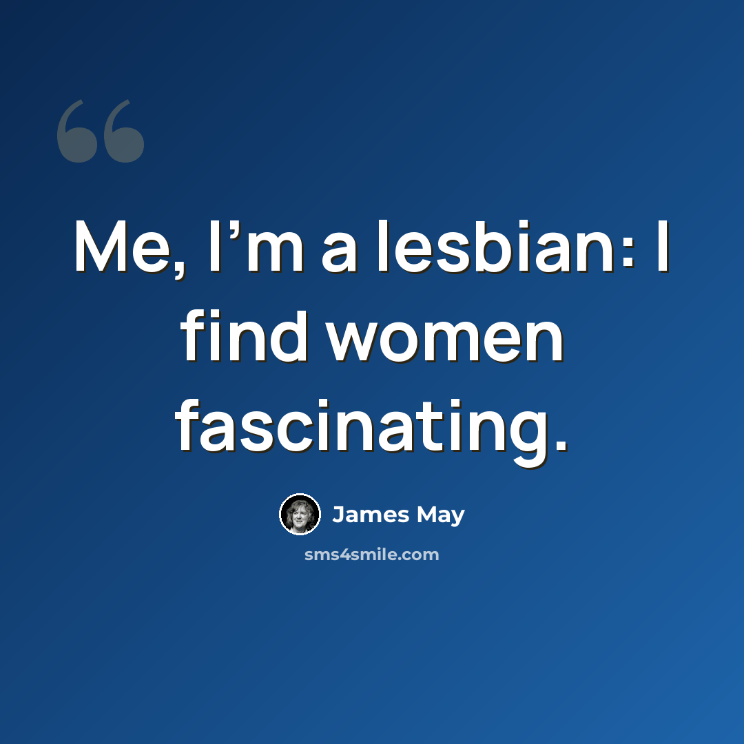 “Me, I'm a lesbian: I find women fascinating.” quote by James May