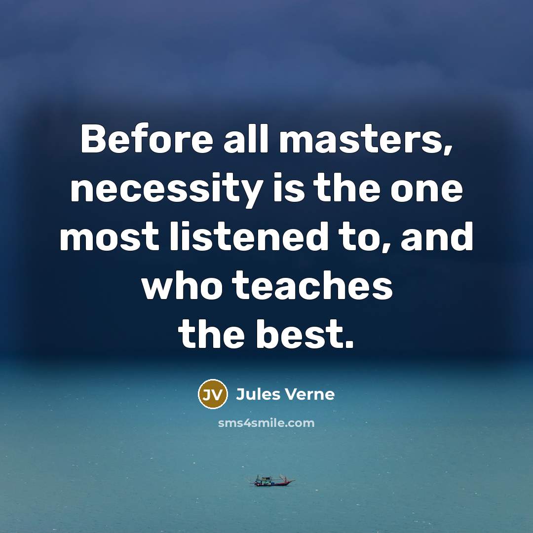 “Before all masters, necessity is the one most listened to, and who teaches the best.” quote by Jules Verne