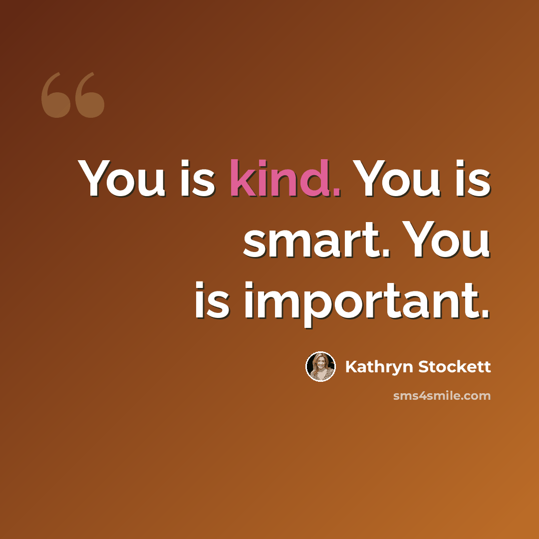 “You is kind. You is smart. You is important.” quote by Kathryn Stockett