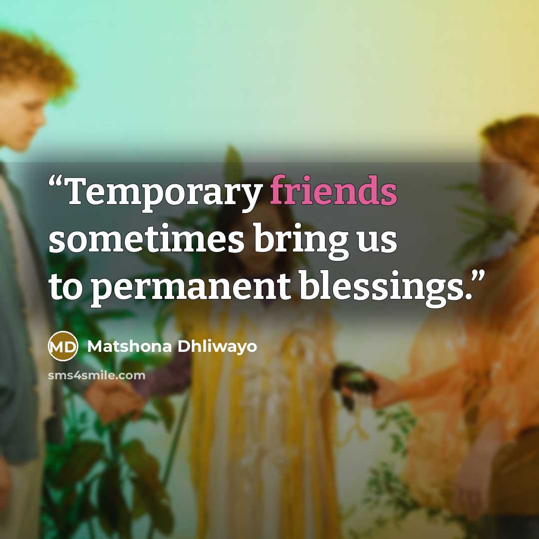 “Temporary friends sometimes bring us to permanent blessings.” quote by Matshona Dhliwayo