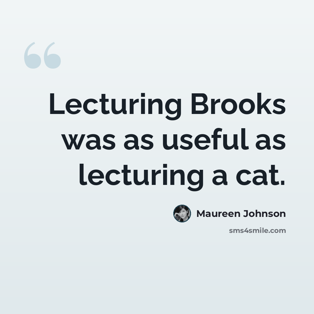 “Lecturing Brooks was as useful as lecturing a cat.” quote by Maureen Johnson